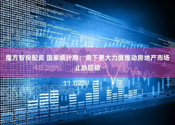 魔方智投配资 国家统计局：需下更大力度推动房地产市场止跌回稳