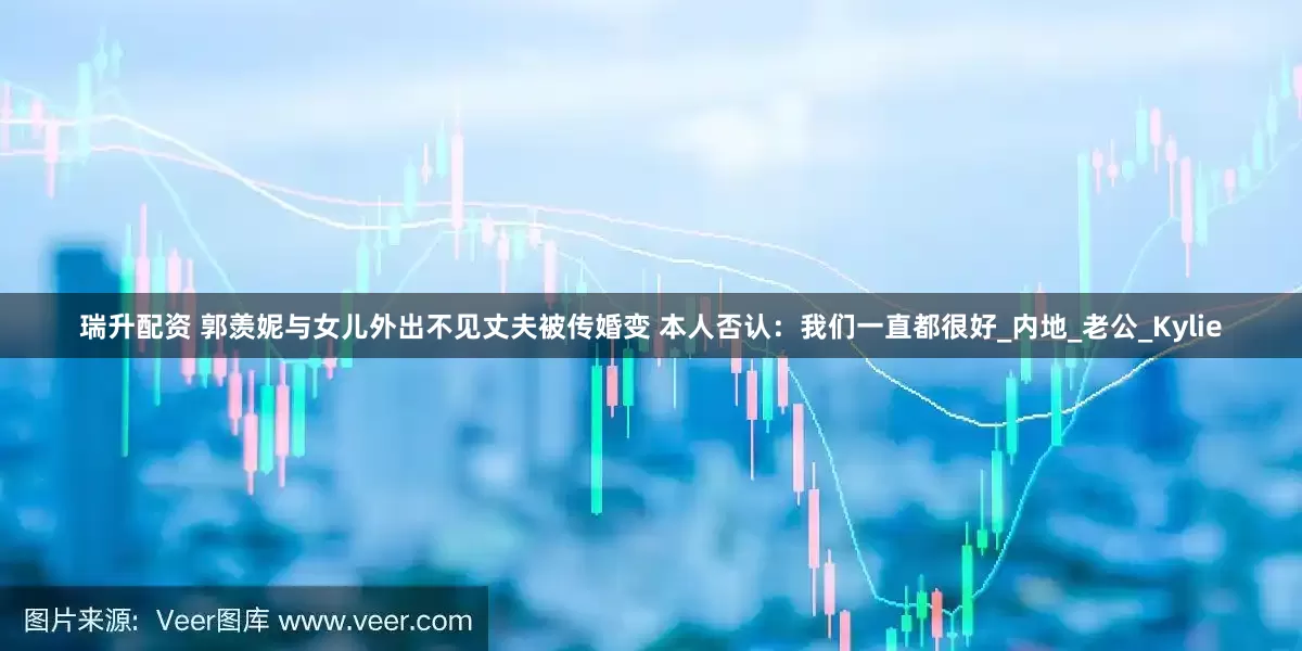 瑞升配资 郭羡妮与女儿外出不见丈夫被传婚变 本人否认：我们一直都很好_内地_老公_Kylie
