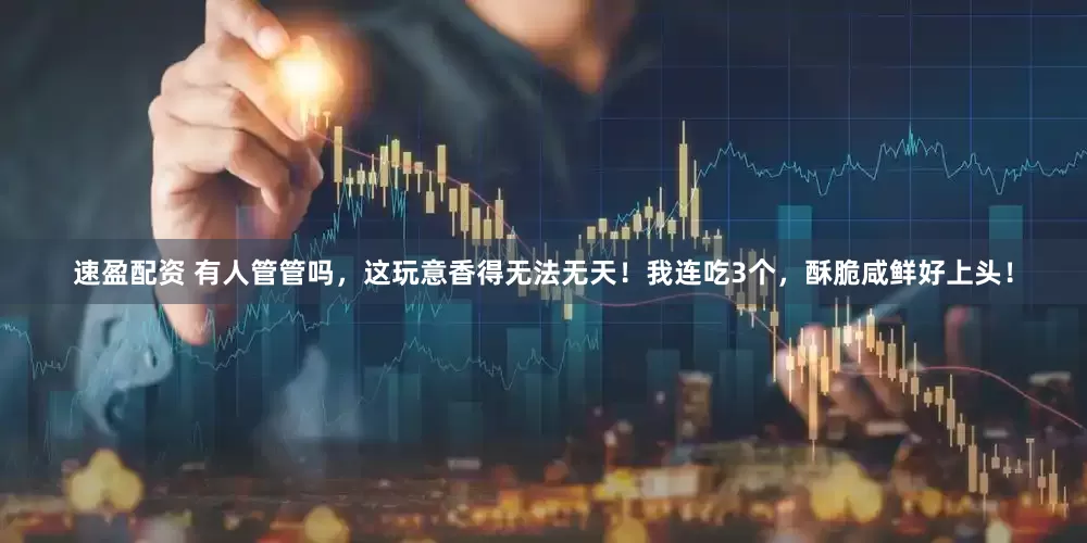 速盈配资 有人管管吗，这玩意香得无法无天！我连吃3个，酥脆咸鲜好上头！