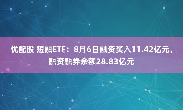 优配股 短融ETF：8月6日融资买入11.42亿元，融资融券余额28.83亿元
