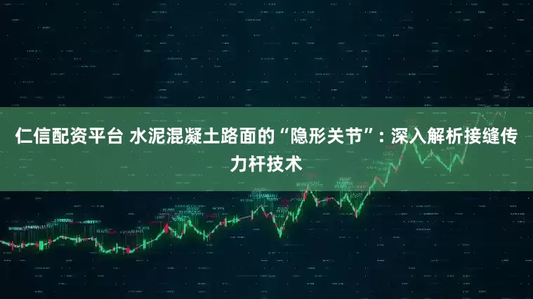 仁信配资平台 水泥混凝土路面的“隐形关节”: 深入解析接缝传力杆技术
