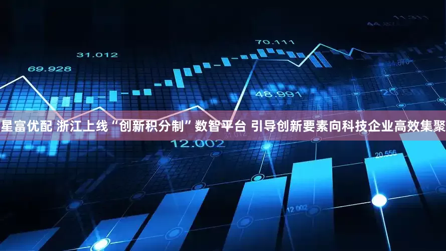 星富优配 浙江上线“创新积分制”数智平台 引导创新要素向科技企业高效集聚